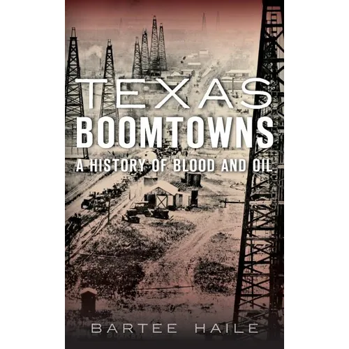 Texas Boomtowns: A History of Blood and Oil - Hardcover