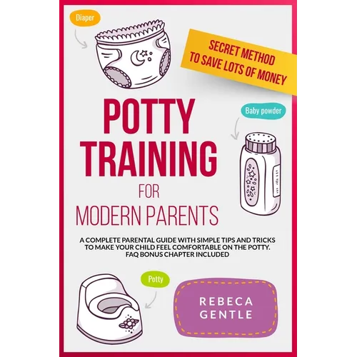 Potty Training For Modern Parents: A complete parental guide with simple tips and tricks to make your child feel comfortable on the potty. FAQ bonus c - Paperback