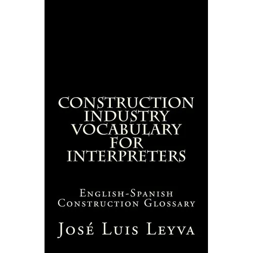 Construction Industry Vocabulary for Interpreters: English-Spanish Construction Glossary - Paperback
