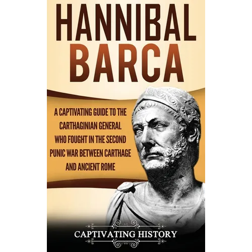 Hannibal Barca: A Captivating Guide to the Carthaginian General Who Fought in the Second Punic War Between Carthage and Ancient Rome - Hardcover