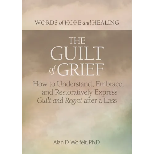 The Guilt of Grief: How to Understand, Embrace, and Restoratively Express Guilt and Regret After a Loss - Paperback