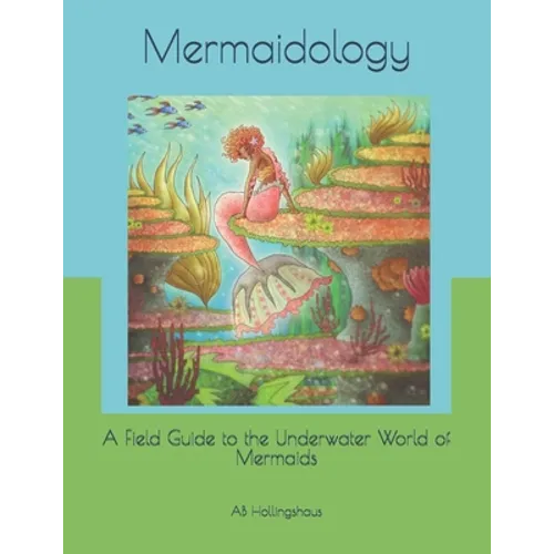 Mermaidology: A Field Guide to the Underwater World of Mermaids - Paperback