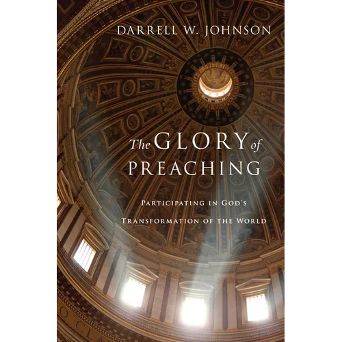 The Glory of Preaching: Participating in God's Transformation of the World - Paperback