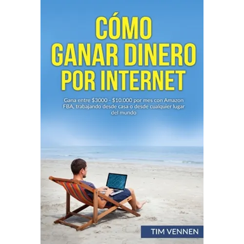 Cómo Ganar Dinero por Internet: Gana entre $3000 - $10.000 por mes con Amazon FBA, trabajando desde casa o desde cualquier lugar del mundo. - Paperback