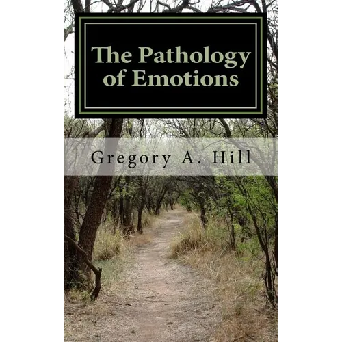 The Pathology of Emotions: A deeper look into the source of bad decisions and dysfunctional relationships - Paperback