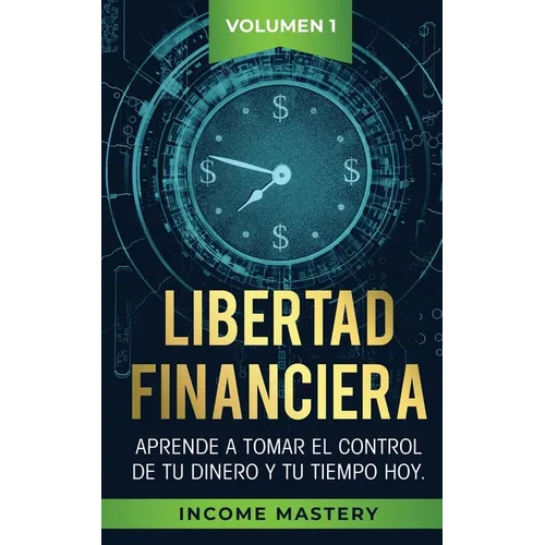 Libertad Financiera: Aprende a Tomar el Control de tu Dinero y de tu Tiempo Hoy Volumen 1 - Paperback