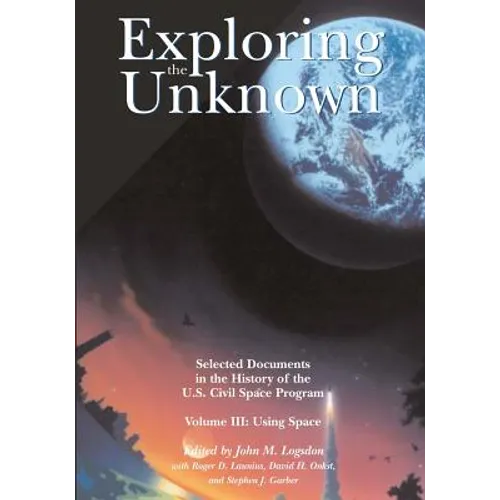 Exploring the Unknown: Selected Documents in the History of the U.S. Civil Space Program, Volume III: Using Space - Paperback