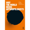 Why the World Needs Anthropologists - Paperback