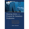 Staying Alive in the Funeral & Cemetery Profession: Building a Business, Weathering Changes, and Finding Growth - Hardcover