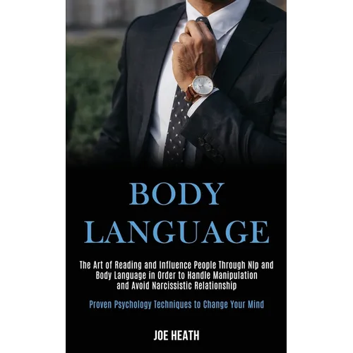 Body Language: The Art of Reading and Influence People Through Nlp and Body Language in Order to Handle Manipulation and Avoid Narcissistic Relationsh - Paperback