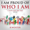 I Am Proud of Who I Am: I hope you are too (Book One) - Paperback