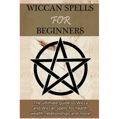 Wiccan Spells for Beginners: The ultimate guide to Wicca and Wiccan spells for health, wealth, relationships, and more! - Paperback