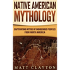 Native American Mythology: Captivating Myths of Indigenous Peoples from North America - Hardcover