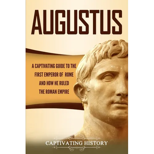Augustus: A Captivating Guide to the First Emperor of Rome and How He Ruled the Roman Empire - Paperback