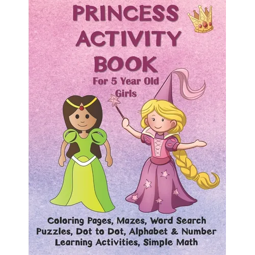 Princess Activity Book for 5 Year Old Girls: Coloring Pages, Mazes, Word Search Puzzles, Dot to Dot, Alphabet and Number Learning Activities, Simple M - Paperback