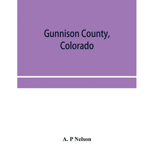 Gunnison County, Colorado; the majestic empire of the Western Slope; what it is and those who have made it - Paperback