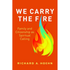 We Carry the Fire: Family and Citizenship as Spiritual Calling - Paperback