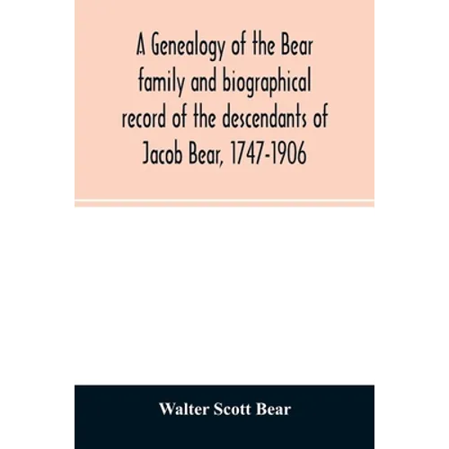 A genealogy of the Bear family and biographical record of the descendants of Jacob Bear, 1747-1906 - Paperback