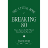 The Little Book of Breaking 80 - How to Shoot in the 70s (Almost) Every Time You Play Golf - Paperback