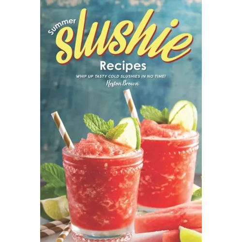 Summer Slushie Recipes: Whip Up Tasty Cold Slushies in No Time! - Paperback