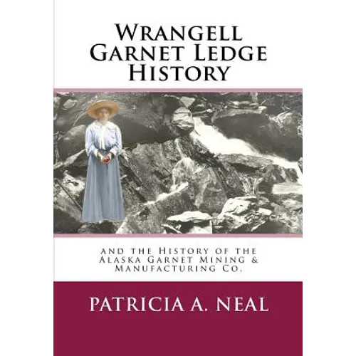 Wrangell Garnet Ledge History: and the Alaska Garnet Mining & Manufacturing Co. - Paperback