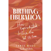 Birthing Liberation: How Reproductive Justice Can Set Us Free - Hardcover