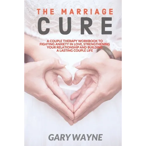 The Marriage Cure: A Couple Therapy Workbook to Fighting Anxiety in Love, Strengthening Your Relationship and Building a Lasting Couple Life - Paperback