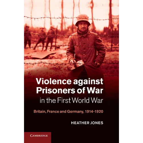 Violence Against Prisoners of War in the First World War: Britain, France and Germany, 1914 1920 - Paperback