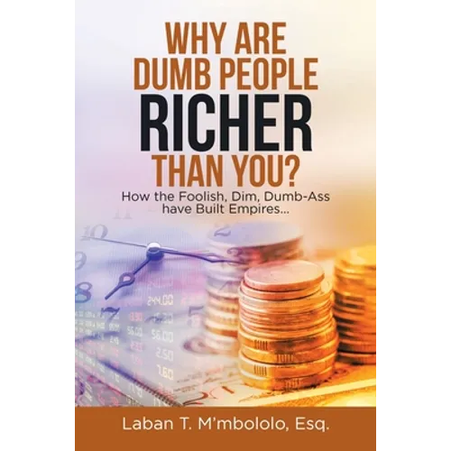 Why Are Dumb People Richer Than You?: How the Foolish, Dim, Dumb-Ass Have Built Empires... - Paperback