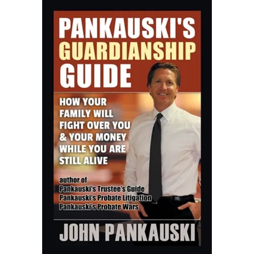 Pankauski's Guardianship Guide: How Your Family Will Fight over You & Your Money While You Are Still Alive - Paperback