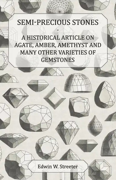 Semi-Precious Stones - A Historical Article on Agate, Amber, Amethyst and Many Other Varieties of Gemstones - Paperback