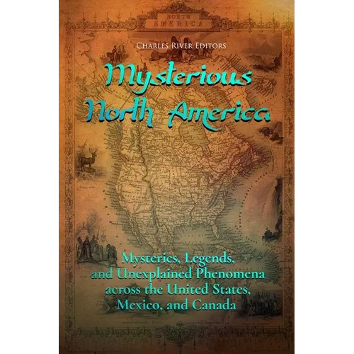 Mysterious North America: Mysteries, Legends, and Unexplained Phenomena across the United States, Mexico, and Canada - Paperback