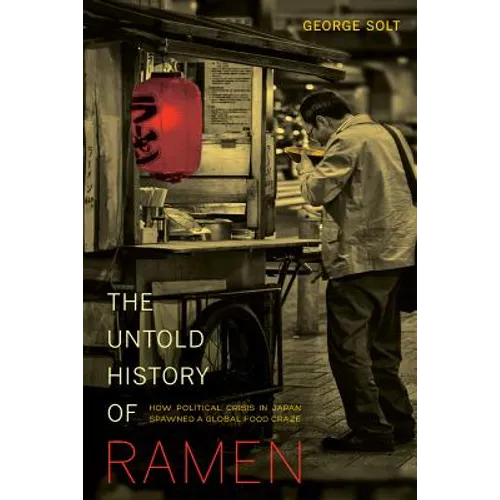 The Untold History of Ramen: How Political Crisis in Japan Spawned a Global Food Craze Volume 49 - Paperback