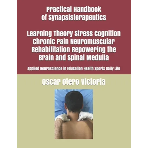 Practical Handbook of Synapsisterapeutics Learning Theory Stress Cognition Chronic Pain Neuromuscular Rehabilitation Repowering the Brain and Spinal M - Paperback