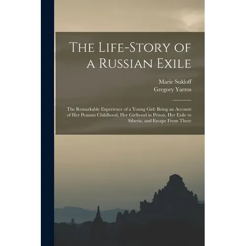 The Life-story of a Russian Exile; the Remarkable Experience of a Young Girl: Being an Account of Her Peasant Childhood, Her Girlhood in Prison, Her E - Paperback