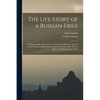 The Life-story of a Russian Exile; the Remarkable Experience of a Young Girl: Being an Account of Her Peasant Childhood, Her Girlhood in Prison, Her E - Paperback