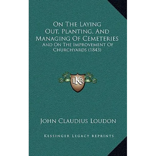 On The Laying Out, Planting, And Managing Of Cemeteries: And On The Improvement Of Churchyards (1843) - Hardcover