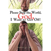 Please Stop the World, God, I Want to Get Off! - Paperback