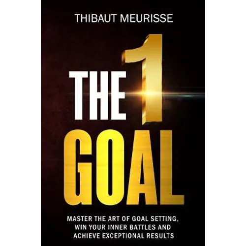 The One Goal: Master the Art of Goal Setting, Win Your Inner Battles, and Achieve Exceptional Results (Free Workbook Included) - Paperback