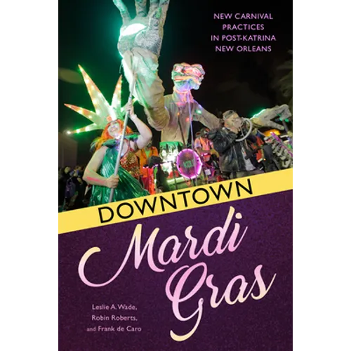 Downtown Mardi Gras: New Carnival Practices in Post-Katrina New Orleans - Hardcover
