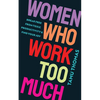 Women Who Work Too Much: Break Free from Toxic Productivity and Find Your Joy - Paperback