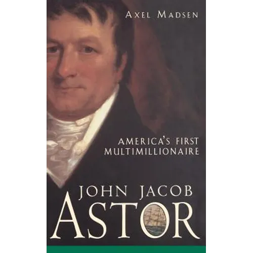John Jacob Astor: America's First Multimillionaire - Hardcover