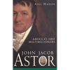 John Jacob Astor: America's First Multimillionaire - Hardcover