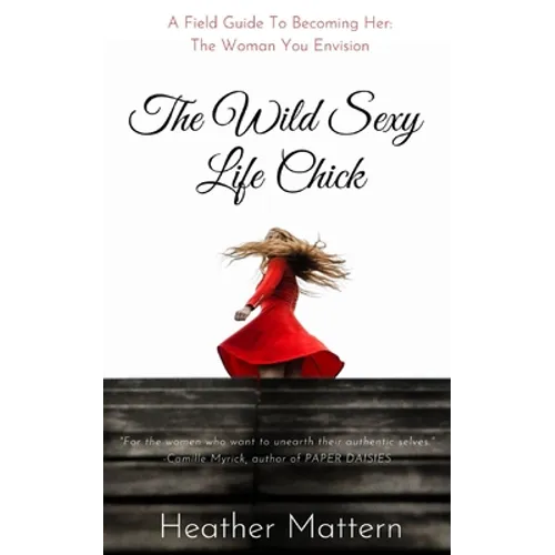 The Wild Sexy Life Chick: A Field Guide To Becoming HER: The Woman You Envision - Paperback