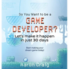 So You Want To Be A Game Developer: Let's get it done in just 30 days - Hardcover