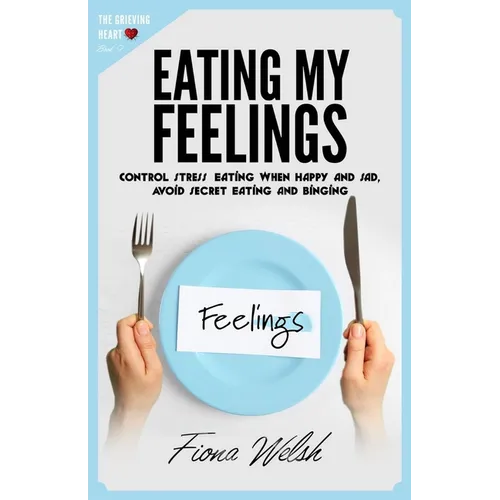 Eating My Feelings: Control Stress Eating When Happy And Sad, Avoid Secret Eating And Binging: workbook self help guide to overcome overea - Paperback