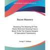 Bacon Masonry: Revealing The Meaning Of That Mystic Word And Showing Francis Bacon To Be The Original Designer Of Speculative Freemasonry - Paperback