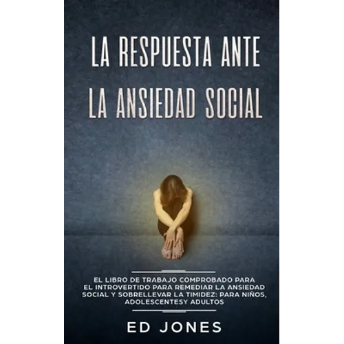 La Respuesta ante la Ansiedad Social: El libro de trabajo comprobado para el introvertido para remediar la ansiedad social y sobrellevar la timidez: p - Paperback