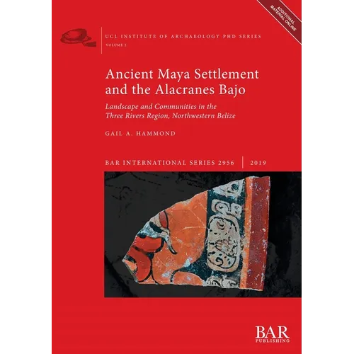 Ancient Maya Settlement and the Alacranes Bajo: Landscape and Communities in the Three Rivers Region, Northwestern Belize - Paperback