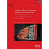 Ancient Maya Settlement and the Alacranes Bajo: Landscape and Communities in the Three Rivers Region, Northwestern Belize - Paperback